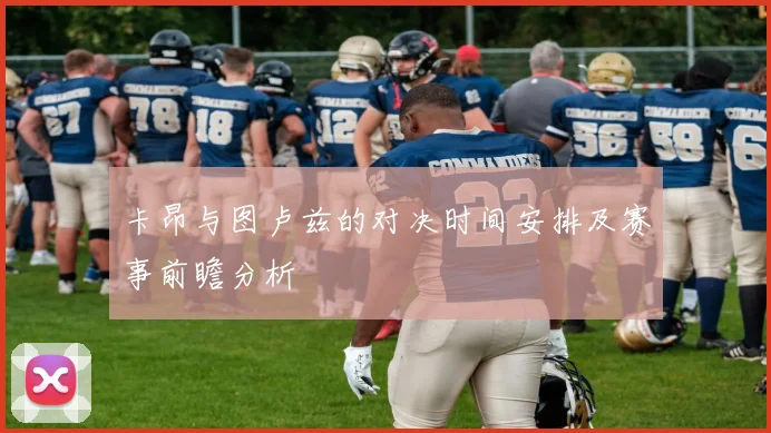 卡昂与图卢兹的对决时间安排及赛事前瞻分析