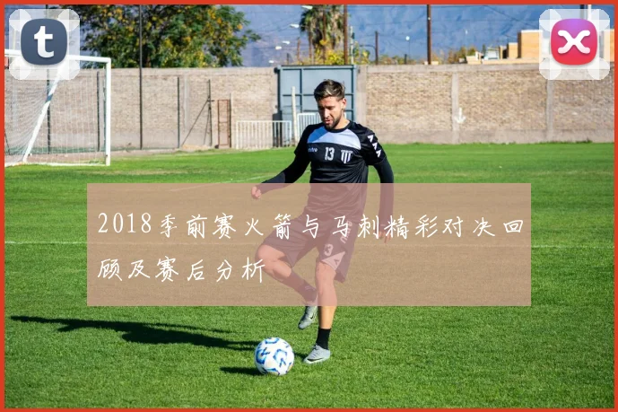 2018季前赛火箭与马刺精彩对决回顾及赛后分析
