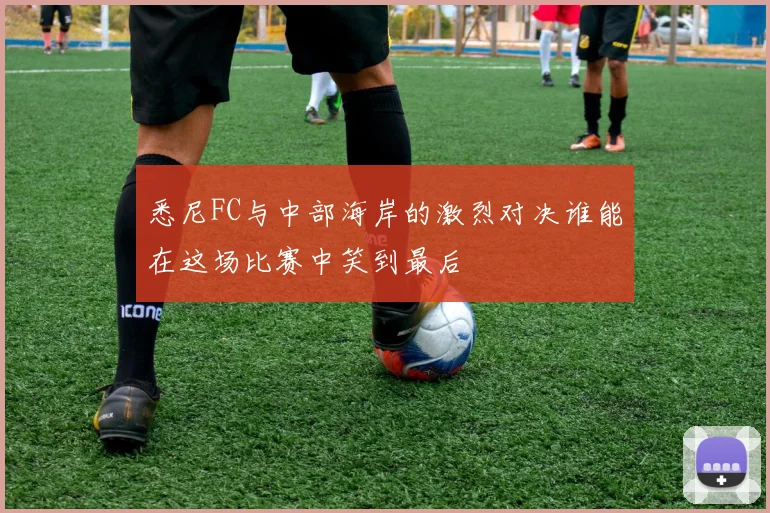 悉尼FC与中部海岸的激烈对决谁能在这场比赛中笑到最后