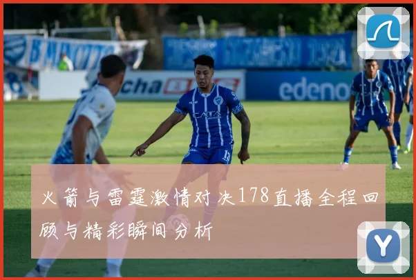 火箭与雷霆激情对决178直播全程回顾与精彩瞬间分析
