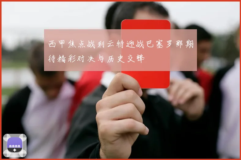 西甲焦点战利云特迎战巴塞罗那期待精彩对决与历史交锋