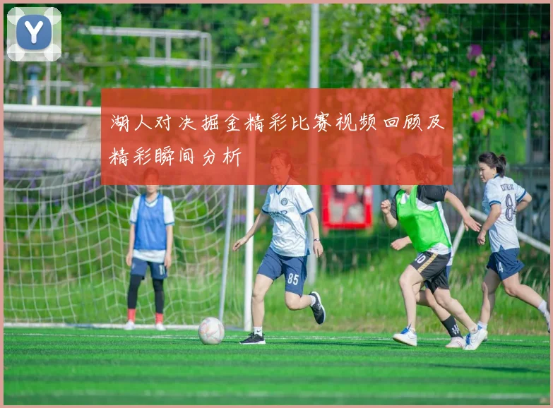 湖人对决掘金精彩比赛视频回顾及精彩瞬间分析
