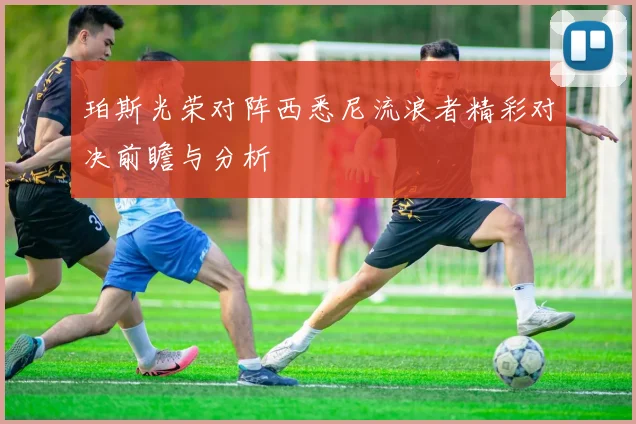 珀斯光荣对阵西悉尼流浪者精彩对决前瞻与分析