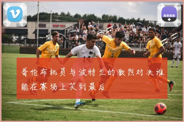 哥伦布机员与波特兰的激烈对决谁能在赛场上笑到最后