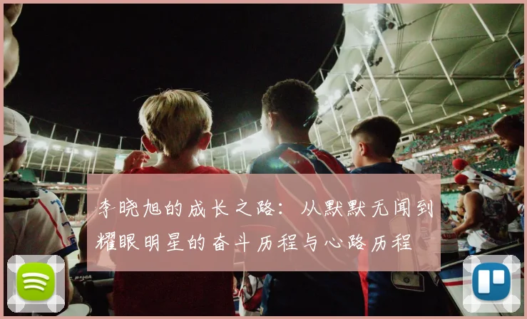李晓旭的成长之路：从默默无闻到耀眼明星的奋斗历程与心路历程
