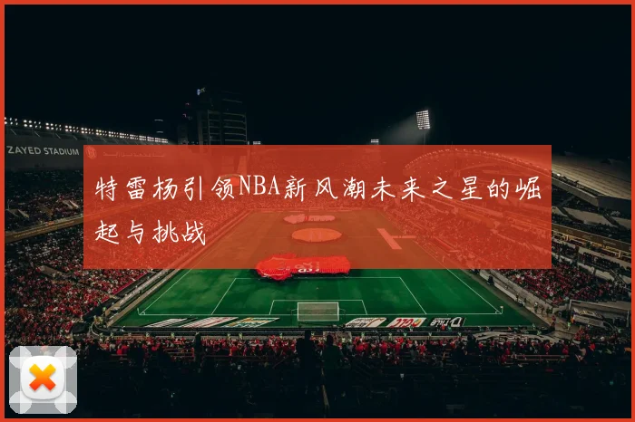特雷杨引领NBA新风潮未来之星的崛起与挑战
