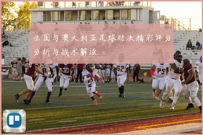 法国与澳大利亚足球对决精彩评分分析与战术解读