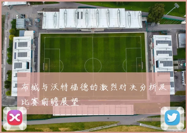 布城与沃特福德的激烈对决分析及比赛前瞻展望