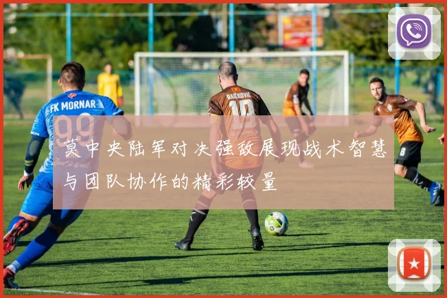 莫中央陆军对决强敌展现战术智慧与团队协作的精彩较量