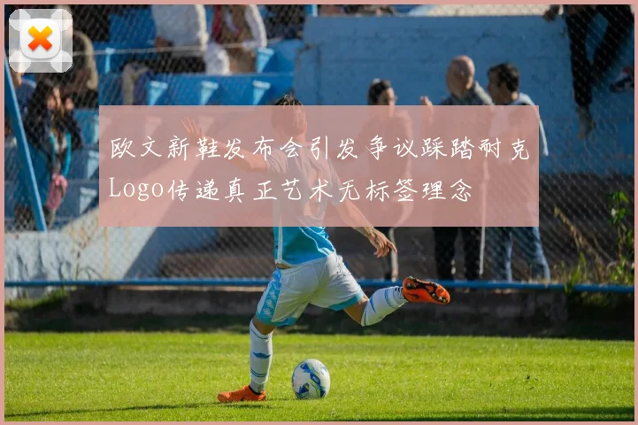 欧文新鞋发布会引发争议踩踏耐克Logo传递真正艺术无标签理念