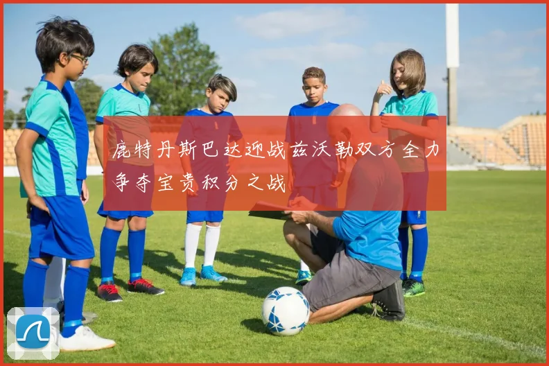 鹿特丹斯巴达迎战兹沃勒双方全力争夺宝贵积分之战