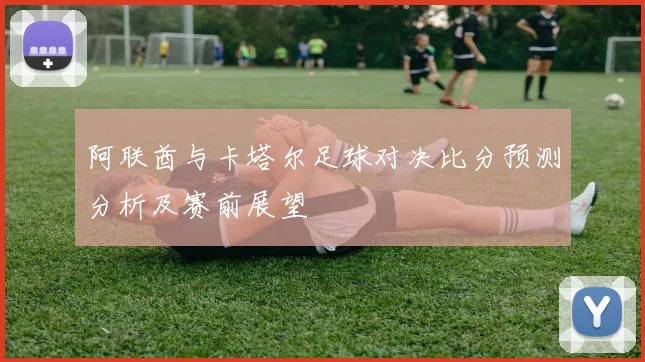 阿联酋与卡塔尔足球对决比分预测分析及赛前展望