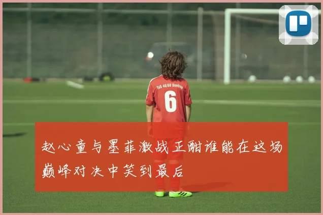 赵心童与墨菲激战正酣谁能在这场巅峰对决中笑到最后