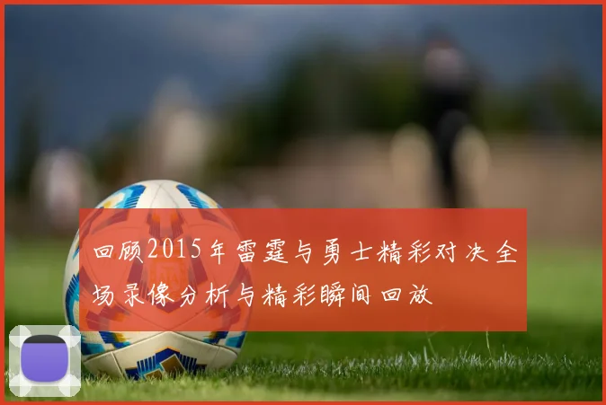 回顾2015年雷霆与勇士精彩对决全场录像分析与精彩瞬间回放