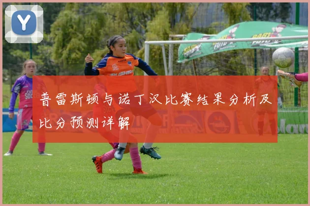 普雷斯顿与诺丁汉比赛结果分析及比分预测详解