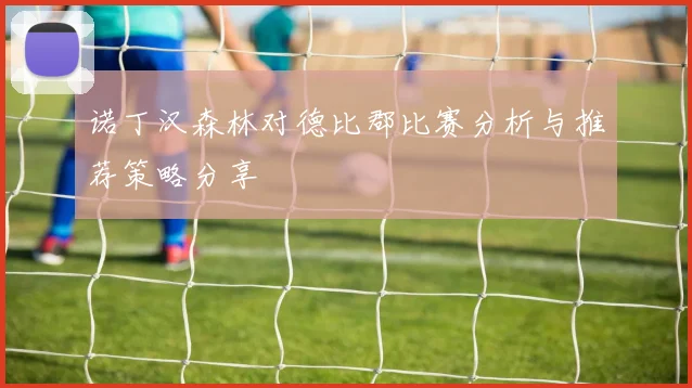 诺丁汉森林对德比郡比赛分析与推荐策略分享
