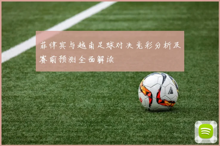菲律宾与越南足球对决竞彩分析及赛前预测全面解读