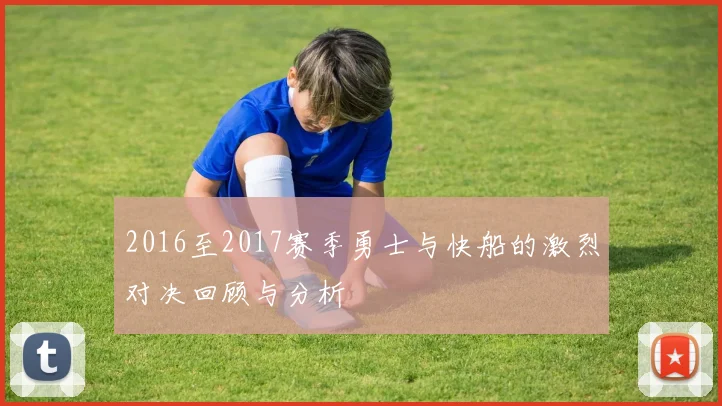 2016至2017赛季勇士与快船的激烈对决回顾与分析